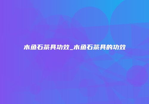 木鱼石茶具功效_木鱼石茶具的功效