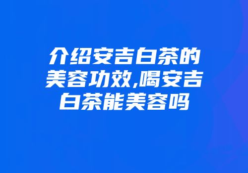 介绍安吉白茶的美容功效,喝安吉白茶能美容吗