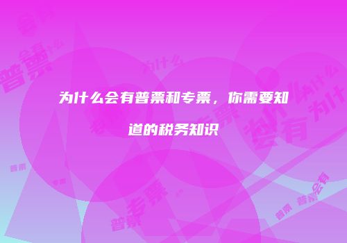 为什么会有普票和专票，你需要知道的税务知识