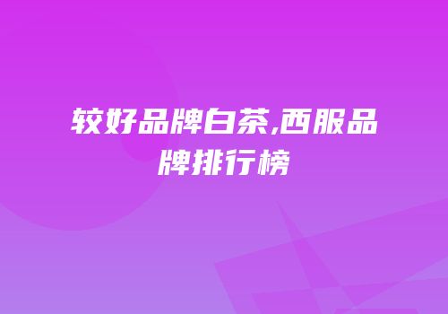 较好品牌白茶,西服品牌排行榜