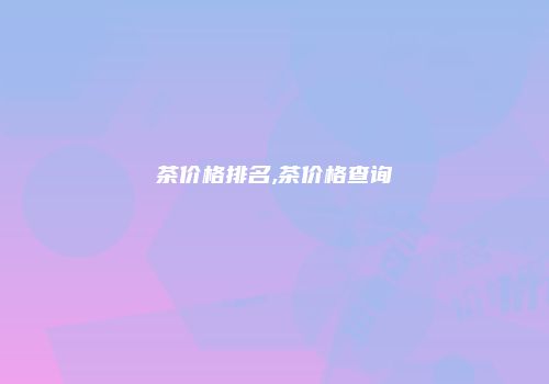 茶价格排名,茶价格查询