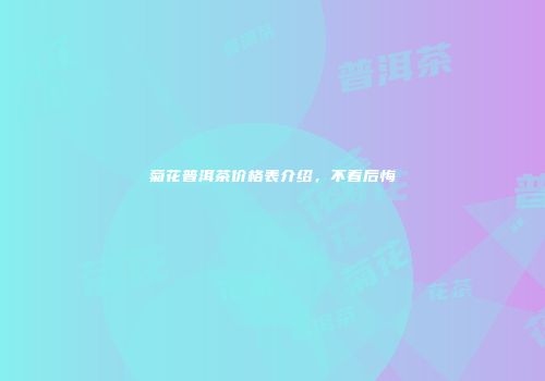 菊花普洱茶价格表介绍，不看后悔