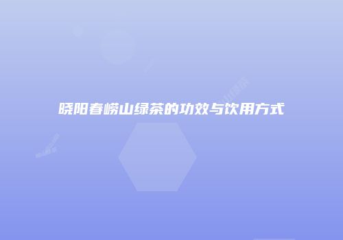晓阳春崂山绿茶的功效与饮用方式