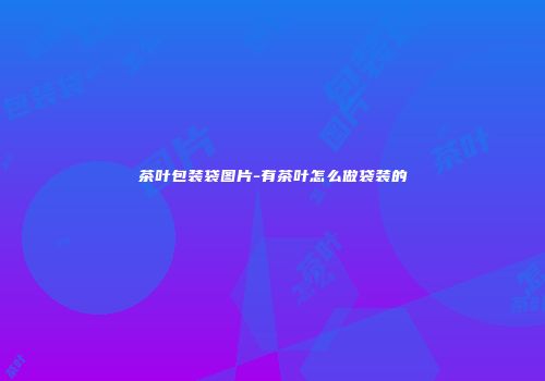 茶叶包装袋图片-有茶叶怎么做袋装的