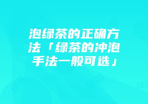 泡绿茶的正确方法「绿茶的冲泡手法一般可选」