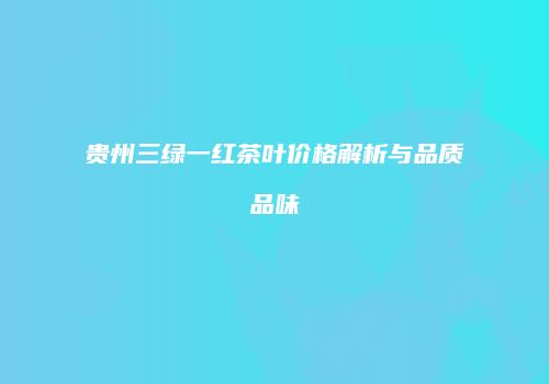 贵州三绿一红茶叶价格解析与品质品味
