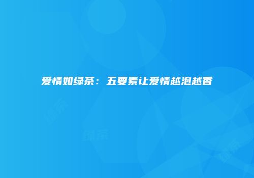 爱情如绿茶：五要素让爱情越泡越香