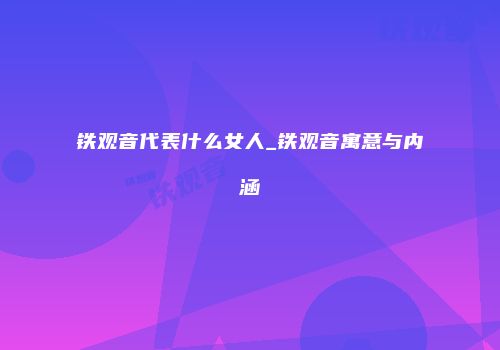 铁观音代表什么女人_铁观音寓意与内涵