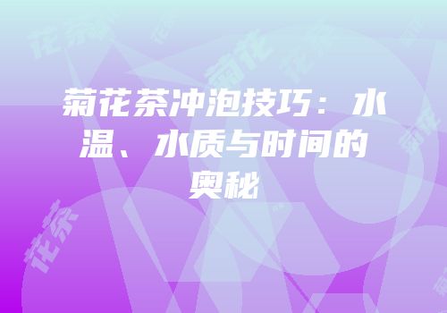 菊花茶冲泡技巧：水温、水质与时间的奥秘