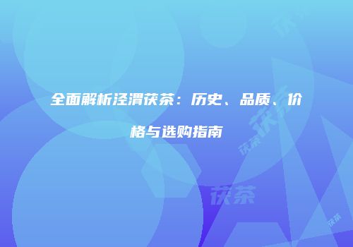 全面解析泾渭茯茶：历史、品质、价格与选购指南