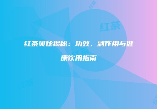 红茶奥秘揭秘：功效、副作用与健康饮用指南