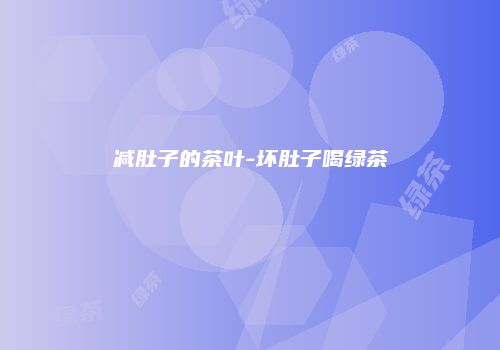 减肚子的茶叶-坏肚子喝绿茶