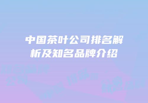 中国茶叶公司排名解析及知名品牌介绍