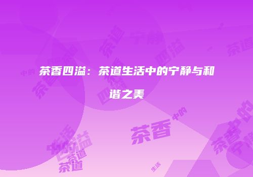 茶香四溢：茶道生活中的宁静与和谐之美