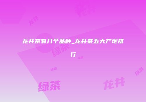 龙井茶有几个品种_龙井茶五大产地排行