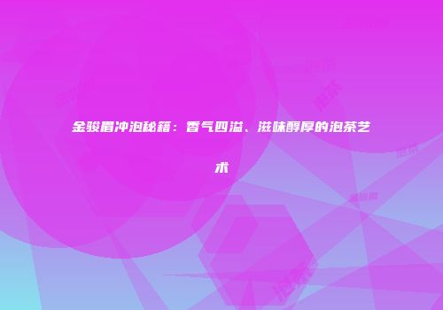 金骏眉冲泡秘籍：香气四溢、滋味醇厚的泡茶艺术