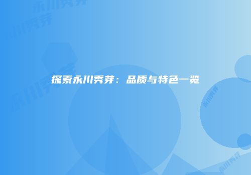 探索永川秀芽：品质与特色一览