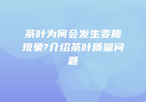 茶叶为何会发生变质现象?介绍茶叶质量问题