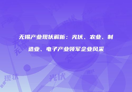 无锡产业现状解析：光伏、农业、制造业、电子产业领军企业风采