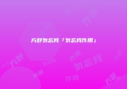 方舒勿忘我「勿忘我作用」