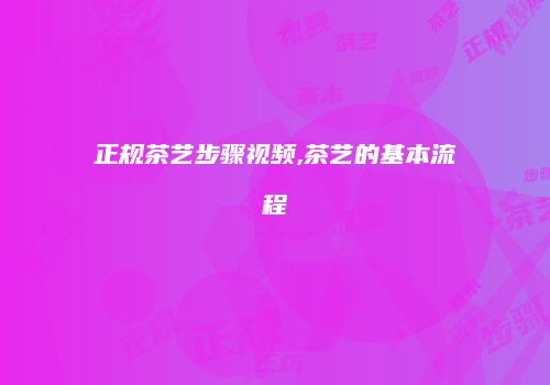 正规茶艺步骤视频,茶艺的基本流程