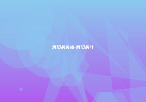 武阳茶价格-武阳茶叶