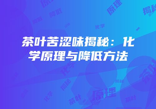 茶叶苦涩味揭秘：化学原理与降低方法
