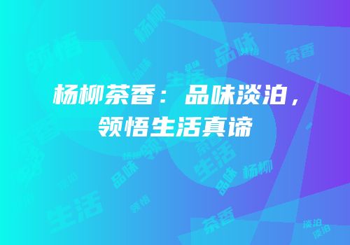 杨柳茶香：品味淡泊，领悟生活真谛