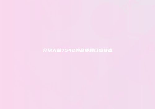 介绍大益7542的品质和口感特点