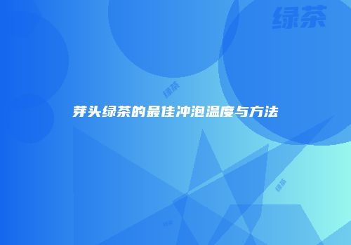 芽头绿茶的最佳冲泡温度与方法