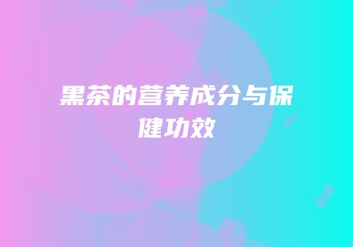 黑茶的营养成分与保健功效