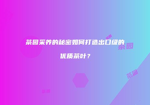 茶园采养的秘密如何打造出口级的优质茶叶？
