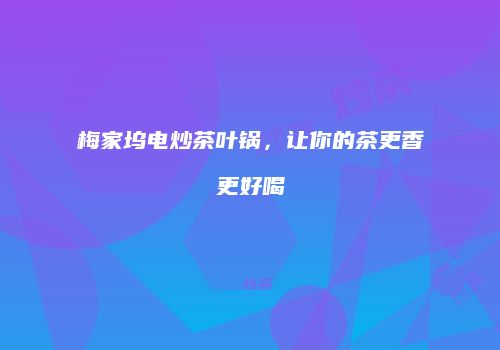 梅家坞电炒茶叶锅，让你的茶更香更好喝