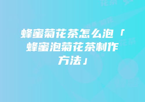 蜂蜜菊花茶怎么泡「蜂蜜泡菊花茶制作方法」