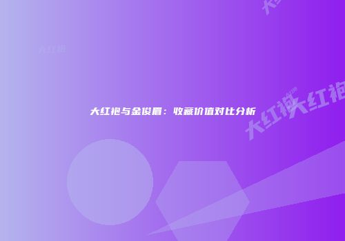 大红袍与金俊眉：收藏价值对比分析