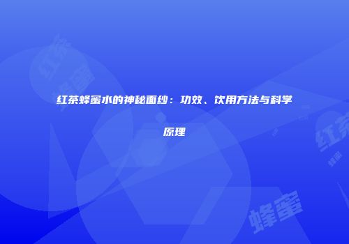 红茶蜂蜜水的神秘面纱：功效、饮用方法与科学原理