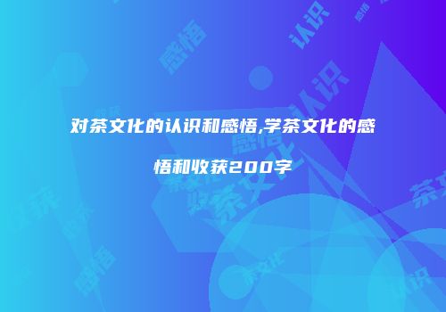 对茶文化的认识和感悟,学茶文化的感悟和收获200字