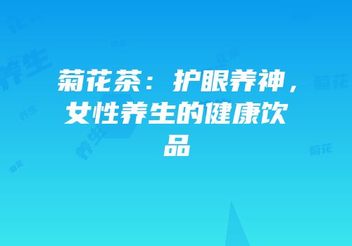 菊花茶：护眼养神，女性养生的健康饮品