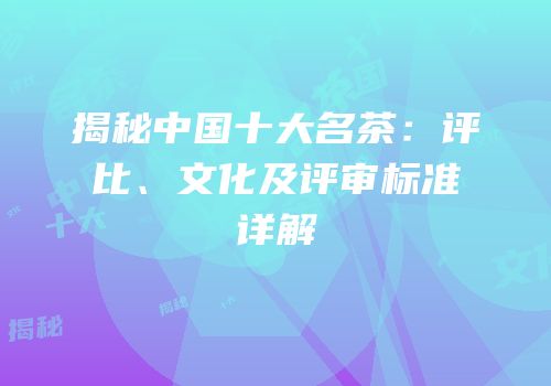 揭秘中国十大名茶：评比、文化及评审标准详解