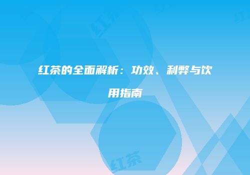 红茶的全面解析：功效、利弊与饮用指南