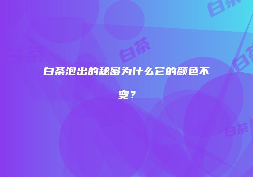 白茶泡出的秘密为什么它的颜色不变？