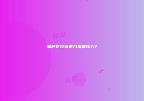 哪种花茶最适合缓解压力？