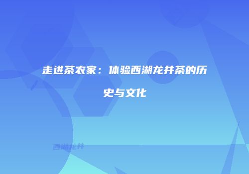 走进茶农家：体验西湖龙井茶的历史与文化