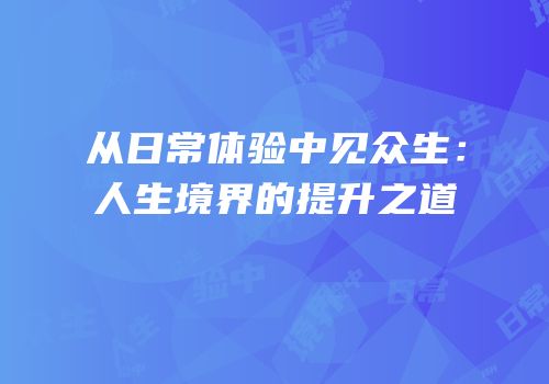 从日常体验中见众生：人生境界的提升之道