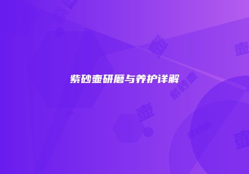 紫砂壶研磨与养护详解
