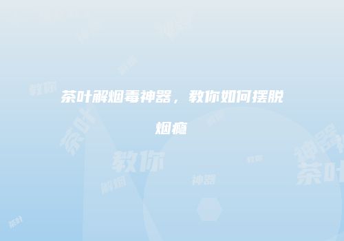 茶叶解烟毒神器，教你如何摆脱烟瘾