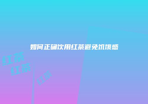 如何正确饮用红茶避免饥饿感