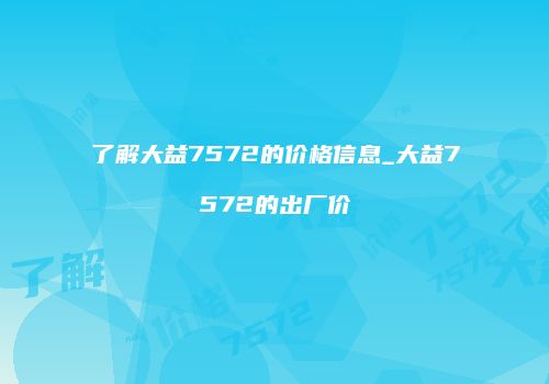 了解大益7572的价格信息_大益7572的出厂价