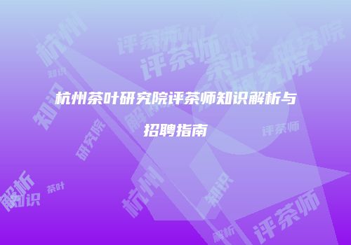 杭州茶叶研究院评茶师知识解析与招聘指南