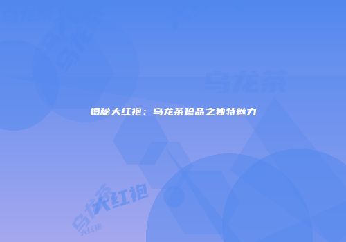 揭秘大红袍：乌龙茶珍品之独特魅力